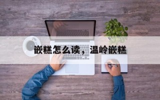 嵌糕怎么读，温岭嵌糕