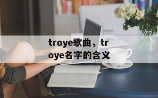 troye歌曲，troye名字的含义