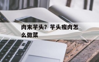 肉末芋头？芋头瘦肉怎么做菜