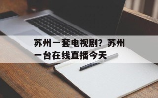 苏州一套电视剧？苏州一台在线直播今天