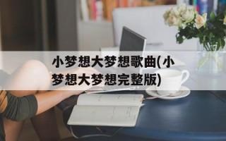 小梦想大梦想歌曲(小梦想大梦想完整版)