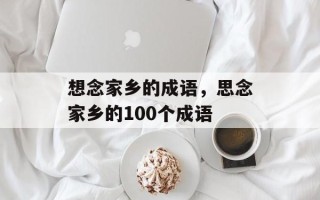 想念家乡的成语，思念家乡的100个成语