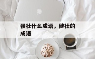 强壮什么成语，健壮的成语
