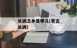 长调之乡是哪儿(蒙古长调)
