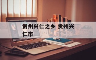 贵州兴仁之乡 贵州兴仁市