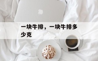 一块牛排，一块牛排多少克