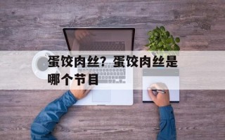 蛋饺肉丝？蛋饺肉丝是哪个节目