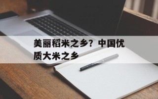 美丽稻米之乡？中国优质大米之乡