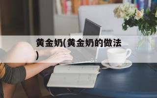 黄金奶(黄金奶的做法)
