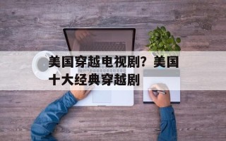 美国穿越电视剧？美国十大经典穿越剧