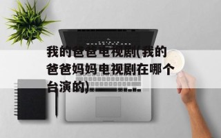 我的爸爸电视剧(我的爸爸妈妈电视剧在哪个台演的)