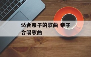 适合亲子的歌曲 亲子合唱歌曲