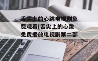 舌尖上的心跳电视剧免费观看(舌尖上的心跳免费播放电视剧第二部)