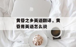 黄昏之乡英语翻译，黄昏用英语怎么说
