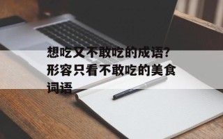 想吃又不敢吃的成语？形容只看不敢吃的美食词语
