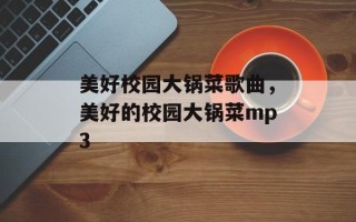 美好校园大锅菜歌曲，美好的校园大锅菜mp3