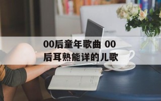 00后童年歌曲 00后耳熟能详的儿歌