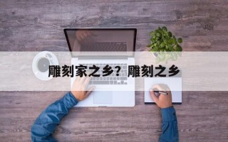 雕刻家之乡？雕刻之乡