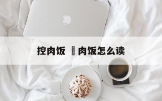 控肉饭 爌肉饭怎么读