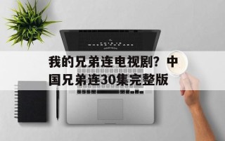 我的兄弟连电视剧？中国兄弟连30集完整版