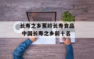 长寿之乡蕉岭长寿食品 中国长寿之乡前十名