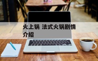 火上锅 法式火锅剧情介绍