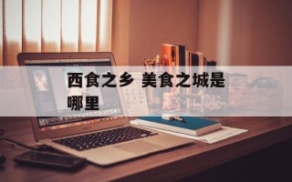 西食之乡 美食之城是哪里