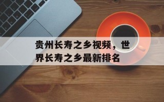 贵州长寿之乡视频，世界长寿之乡最新排名