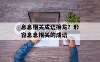 息息相关成语接龙？形容息息相关的成语