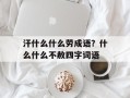 汗什么什么劳成语？什么什么不赦四字词语