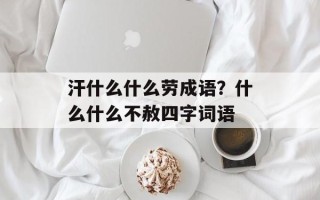 汗什么什么劳成语？什么什么不赦四字词语