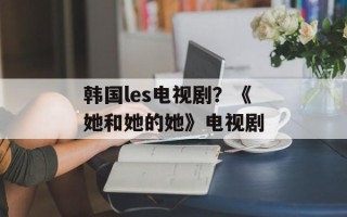 韩国les电视剧？《她和她的她》电视剧