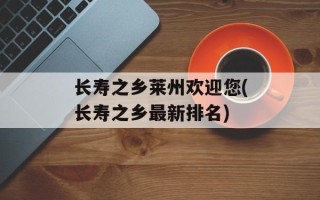 长寿之乡莱州欢迎您(长寿之乡最新排名)