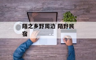 陌之乡野周边 陌野民宿