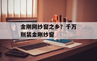 金刚网纱窗之乡？千万别装金刚纱窗
