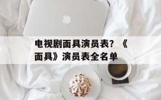 电视剧面具演员表？《面具》演员表全名单
