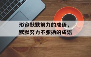形容默默努力的成语，默默努力不张扬的成语