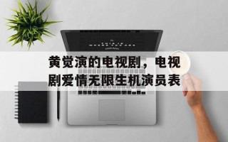 黄觉演的电视剧，电视剧爱情无限生机演员表