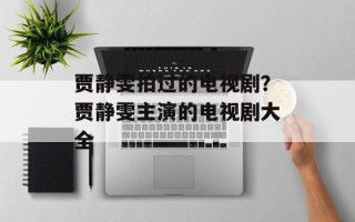 贾静雯拍过的电视剧？贾静雯主演的电视剧大全