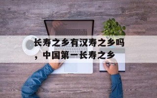 长寿之乡有汉寿之乡吗，中国第一长寿之乡
