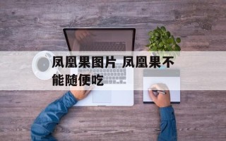 凤凰果图片 凤凰果不能随便吃