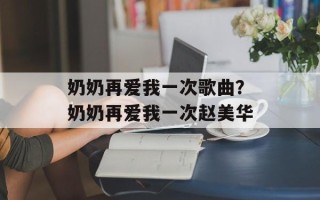 奶奶再爱我一次歌曲？奶奶再爱我一次赵美华