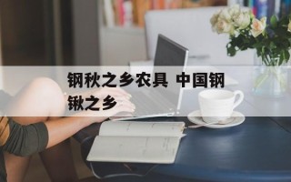 钢秋之乡农具 中国钢锹之乡