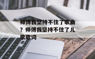 师傅我坚持不住了歌曲？师傅我坚持不住了儿歌歌词