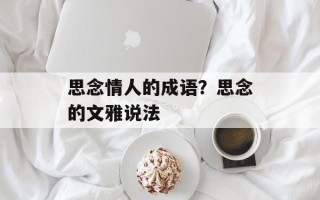 思念情人的成语？思念的文雅说法