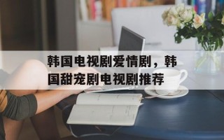 韩国电视剧爱情剧，韩国甜宠剧电视剧推荐