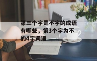第三个字是不字的成语有哪些，第3个字为不的4字词语