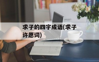 求子的四字成语(求子许愿词)