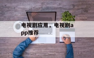 电视剧应用，电视剧app推荐