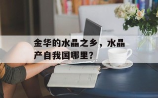 金华的水晶之乡，水晶产自我国哪里？